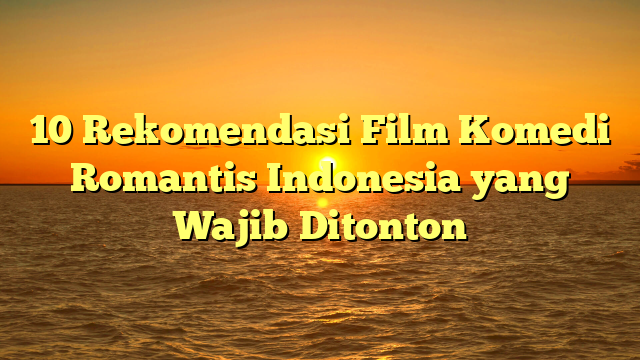10 Rekomendasi Film Komedi Romantis Indonesia yang Wajib Ditonton
