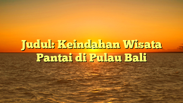 Judul: Keindahan Wisata Pantai di Pulau Bali