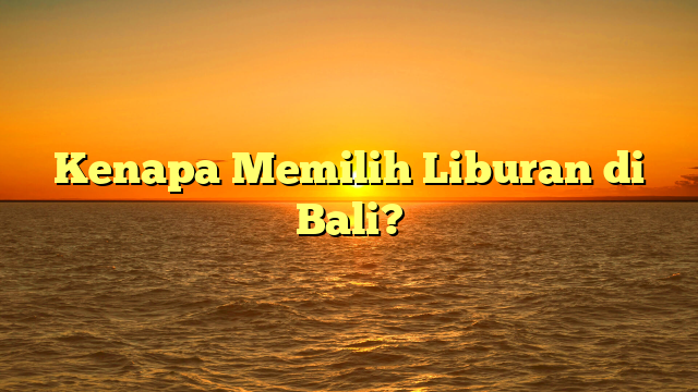 Kenapa Memilih Liburan di Bali?