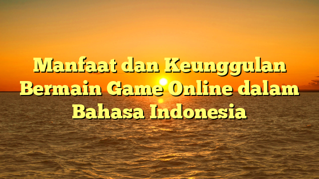 Manfaat dan Keunggulan Bermain Game Online dalam Bahasa Indonesia