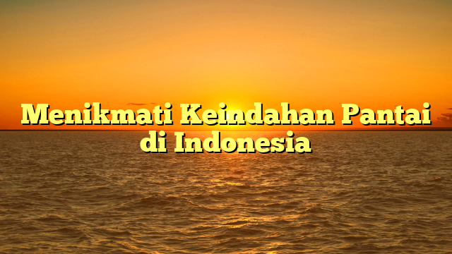 Menikmati Keindahan Pantai di Indonesia