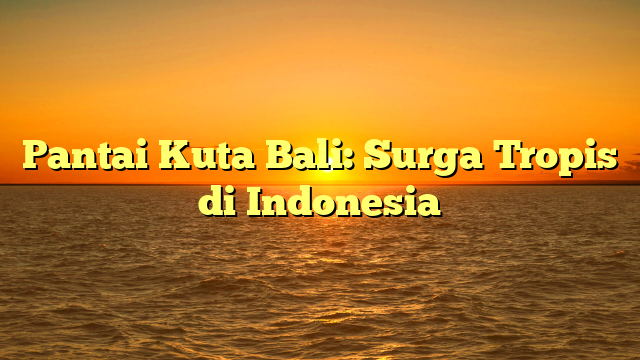 Pantai Kuta Bali: Surga Tropis di Indonesia
