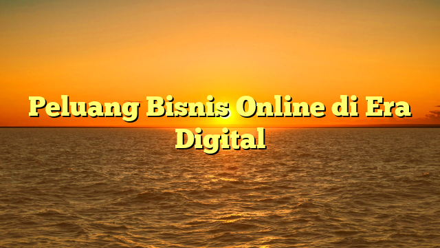 Peluang Bisnis Online di Era Digital