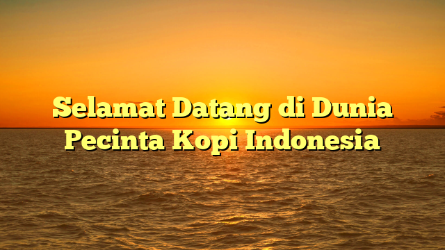 Selamat Datang di Dunia Pecinta Kopi Indonesia