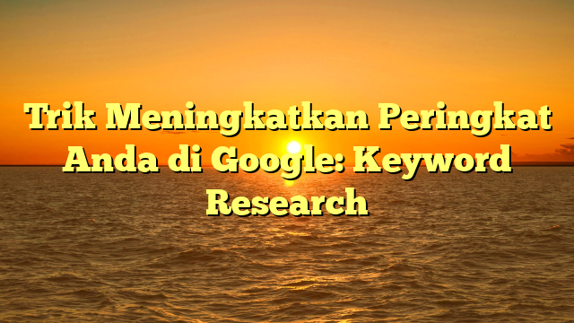 Trik Meningkatkan Peringkat Anda di Google: Keyword Research
